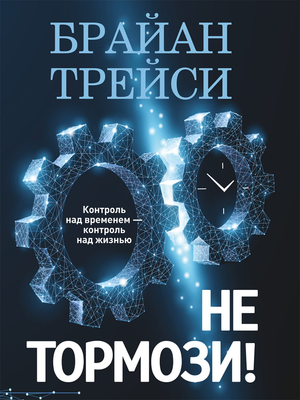 Обложка книги "Не тормози! Контроль над временем — контроль над жизнью" Брайан Трейси, русское издание, мотивационная литература