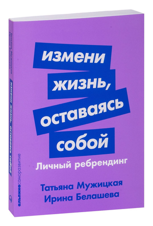 Обложка книги "Измени жизнь, оставаясь собой" Татьяны Белашевой и Мужицкой — мотивационная книга по личному ребрендингу