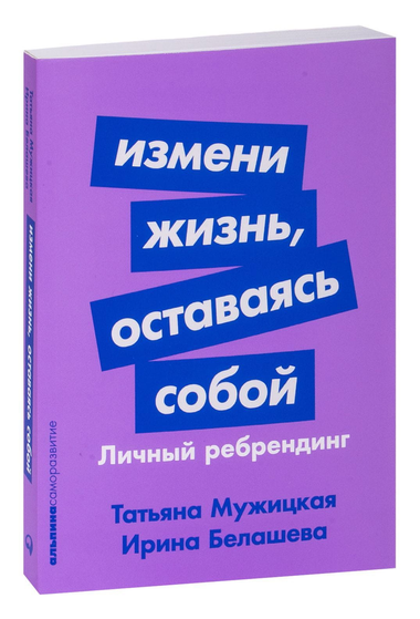 Обложка книги "Измени жизнь, оставаясь собой" Татьяны Белашевой и Мужицкой — мотивационная книга по личному ребрендингу