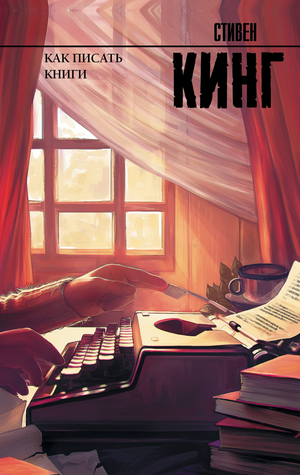 Обложка книги "Как писать книги" Стивена Кинга, российское издание жанра художественной литературы, триллер и детектив.