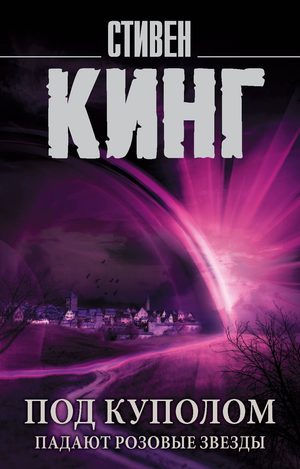 Обложка книги "Под куполом. Падают розовые звезды" Стивена Кинга, роман в жанре фантастика и триллер, изображение на фоне.