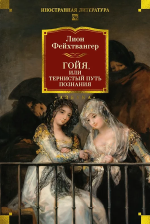 Обложка книги "Гойя, или Тернистый путь познания" Лион Фейхтвангер, классика русской художественной литературы, издательство Sovabooks