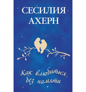 Обложка книги «Как влюбиться без памяти» Сесилии Ахерн, русская романтическая художественная литература.