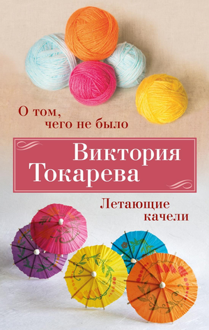 Обложка книги "О том, чего не было. Летающие качели" Виктории Токаревой, современная российская художественная литература