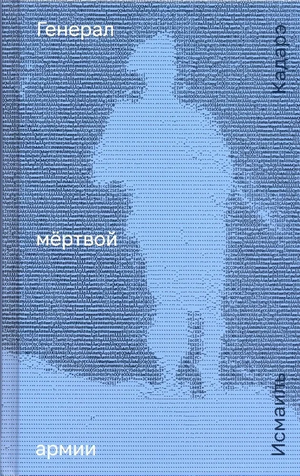 Обложка книги "Генерал мёртвой армии" Исмаиля Кадарэ, современная российская художественная литература, изображение на обложке