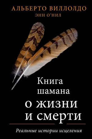 Книга шамана о жизни и смерти Альберто Виллолдо, русское издание о реальных историях исцеления, на белом фоне