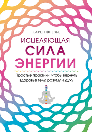 Книга "Исцеляющая сила энергии" Фрезье К о практиках восстановления здоровья тела, разума и духа, изображение обложки