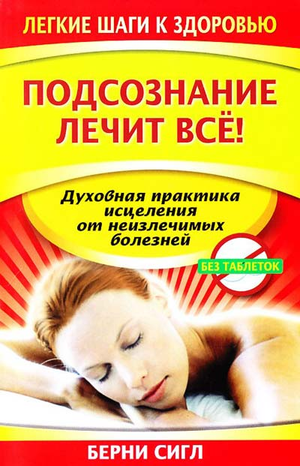 Обложка книги "Подсознание лечит всё!" Берни Сигл, российская неверующая эзотерическая литература, изображение книги.