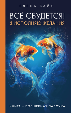 Книга "Всё сбудется! Я. Исполняю. Желания" Елены Вайс о русском эзотерическом самопомощи, изображение обложки.