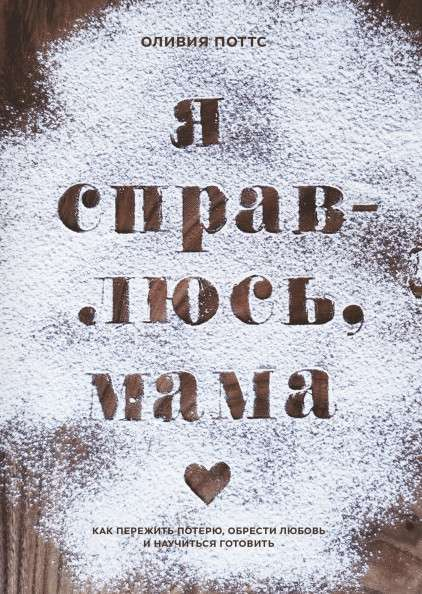 Книга Я справлюсь, мама. Как пережить потерю, обрести любовь и научиться готовить -  ОЛИВИЯ ПОТТС | SOVABOOKS