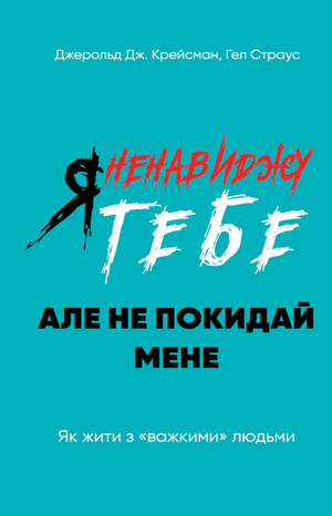Обложка украинской книги «Я ненавижу тебе, але не покидай мене» о психологии сложных отношений, авторы Джейл Крайсмен и Гел Страус