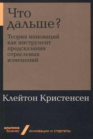Книга "Что дальше? Теория инноваций" авторов Клейтона Кристенсена, Эрика Рота и Энтони Скотта, изображение обложки.