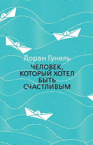 Обложка книги "Человек, который хотел быть счастливым" Лоран Гунель, российское издание по саморазвитию и мотивации