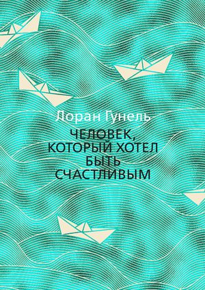 Обложка книги "Человек, который хотел быть счастливым" Лоран Гунель, русское издание по саморазвитию и мотивации