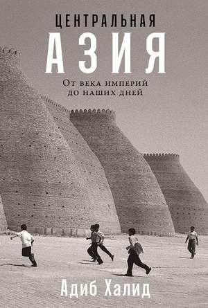Книга "Центральная Азия: От века империй до наших дней" Халид А, историческая и социальная литература, изображение обложки