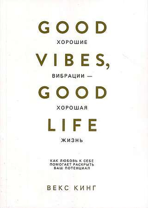Обложка книги "Хорошие вибрации – хорошая жизнь" Векс Кинг, мотивационная литература о любви к себе и личностном росте