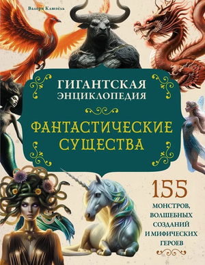 Обложка книги "Фантастические существа. Гигантская энциклопедия" Валери Клюзель для детей, иллюстрации фантастических существ.