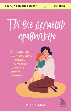 Обложка книги "Ты все делаешь правильно" Лихи М о развитии родительской интуиции и понимании ребенка, Sovabooks
