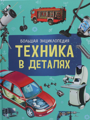 Книга "Техника в деталях. Большая энциклопедия" для детей, иллюстрированное издание по технике и устройству.