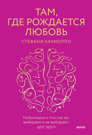 Обложка книги "Там, где рождается любовь" Качиоппо С, нейронаука о выборе и невыборе в отношениях, на белом фоне.