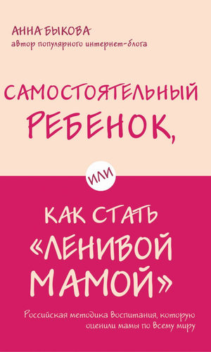 Книга «Самостоятельный ребенок, или Как стать ленивой мамой» Анны Быковой, российская нон-фикшн по воспитанию детей.