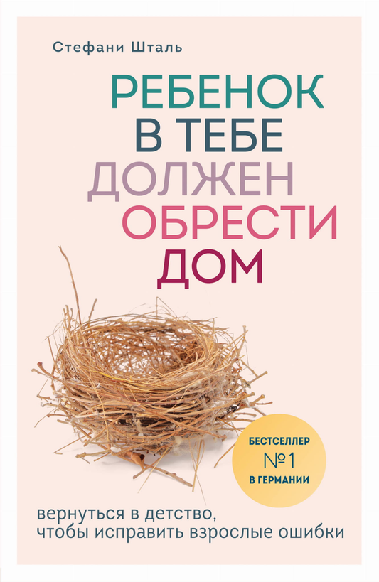 Книга Ребенок в тебе должен обрести дом. Вернуться в детство, чтобы исправить взрослые ошибки - Стефани Шталь | SOVABOOKS