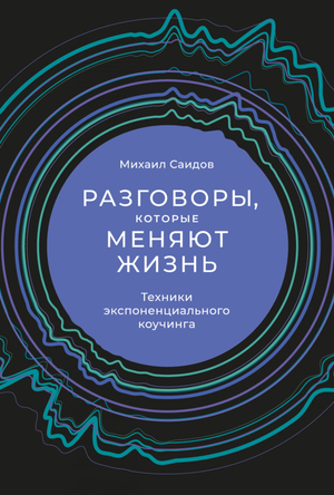 Книга "Разговоры, которые меняют жизнь" Михаила Саидова о техниках экспоненциального коучинга, изображение обложки книги.