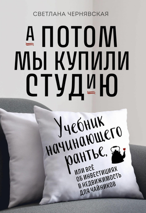 Обложка книги "А потом мы купили студию" Чернявская С.И., учебник по инвестициям в недвижимость, бизнес и экономика.