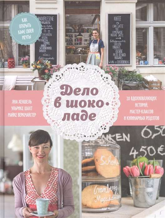 Книга Дело в шоколаде. Как открыть кафе своей мечты. 20 вдохновляющих историй, мастер-классов и кулинарных - ЯНА ХЕНШЕЛЬ, УЛЬРИКЕ ШАХТ, МАЙКЕ ВЕРКМАЙСТЕР  | SOVABOOKS
