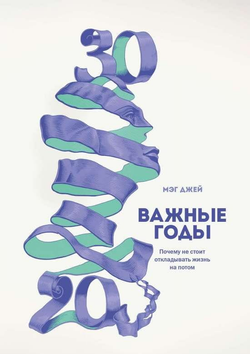 Книга Важные годы. Почему не стоит откладывать жизнь на потом. 6-е издание ДЖЕЙ М. - SOVABOOKS