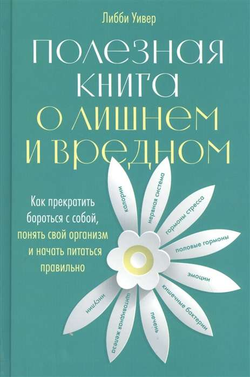 Книга Полезная книга о лишнем и вредном. Как прекратить бороться с собой, понять свой организм и начать питаться правильно Либби Уивер - SOVABOOKS