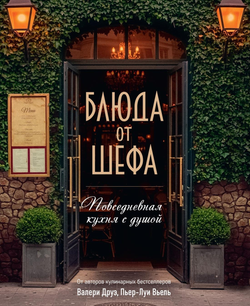Книга Блюда от шефа. Повседневная кухня с душой - Друэ В., Туанар Ф., Вьель П.-Л  | SOVABOOKS