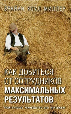 Книга КАК ДОБИТЬСЯ ОТ СОТРУДНИКОВ МАКСИМАЛЬНЫХ РЕЗУЛЬТАТОВ. Практическое руководство для менеджера. МИЛЛЕР Б.К. | SOVABOOKS