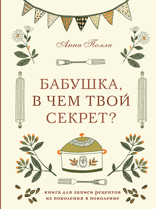 Книга Бабушка, в чем твой секрет? Книга для записи рецептов из поколения в поколение - Полли А.С. | SOVABOOKS