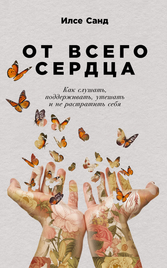 Книга От всего сердца: Как слушать, поддерживать, утешать и не растратить себя Илсе Санд - SOVABOOKS