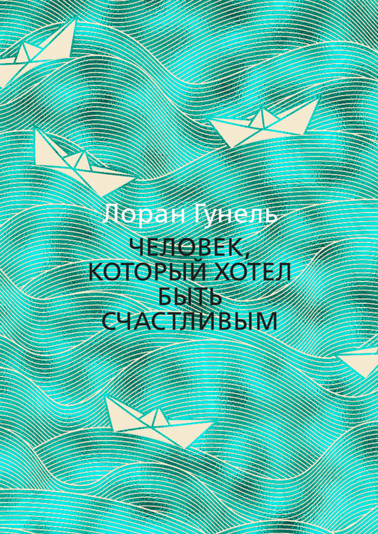 Книга Человек, который хотел быть счастливым -  Лоран Гунель | SOVABOOKS