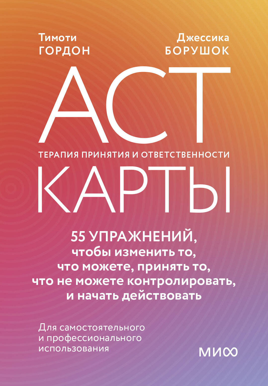 Книга ACT-карты. 55 упражнений, чтобы изменить то, что можете, принять то, что не можете контролировать, и начать действовать - Тимоти Гордон, Джессика Борушок | SOVABOOKS