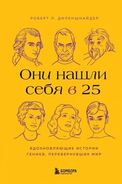 Книга Они нашли себя в 25. Вдохновляющие истории гениев, перевернувших мир Диленшнайдер Р. - SOVABOOKS