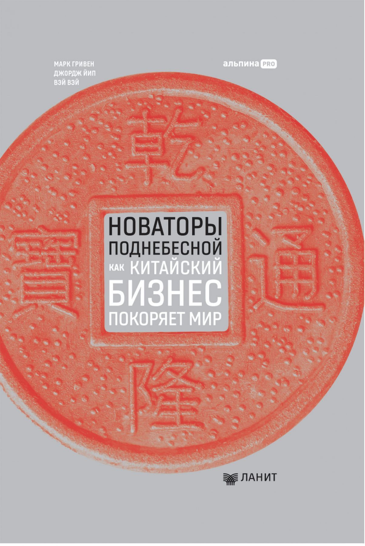 Книга Новаторы Поднебесной. Как китайский бизнес покоряет мир Вэй Вэй, Марк Гривен, Джордж Йип | SOVABOOKS
