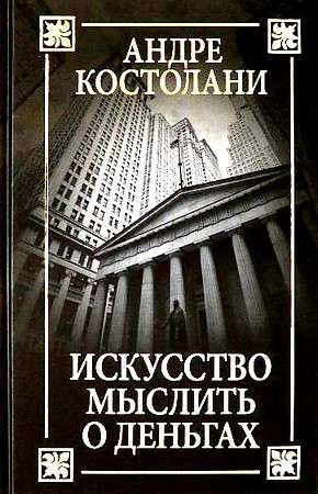 Книга Искусство мыслить о деньгах Андре Костолани | SOVABOOKS