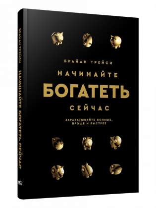 Книга Начинайте богатеть сейчас: Зарабатывайте больше, проще и быстрее ТРЕЙСИ Б. | SOVABOOKS