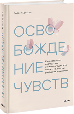 Книга Освобождение чувств. Как преодолеть последствия негативного детского опыта и не дать ему разрушить вашу жизнь ТРЕЙСИ КРОССЛИ - SOVABOOKS