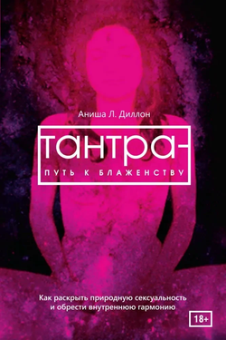 Книга Тантра - путь к блаженству. Как раскрыть природную сексуальность и обрести гармонию Аниша Л. Диллон | SOVABOOKS