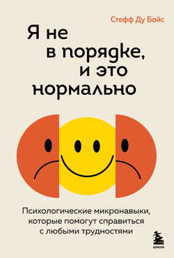 Книга Я не в порядке, и это нормально. Психологические микро-навыки, которые помогут справиться с любыми трудностями - Бойс С. | SOVABOOKS