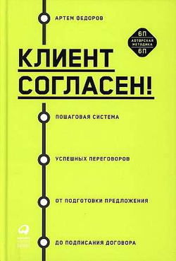 Книга Клиент согласен! Пошаговая система успешных переговоров от подготовки предложения до подписания договора Артем Федоров | SOVABOOKS
