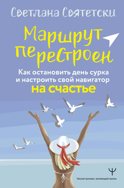 Книга Маршрут перестроен. Как остановить день сурка и настроить свой навигатор на счастье Святетски С. - SOVABOOKS