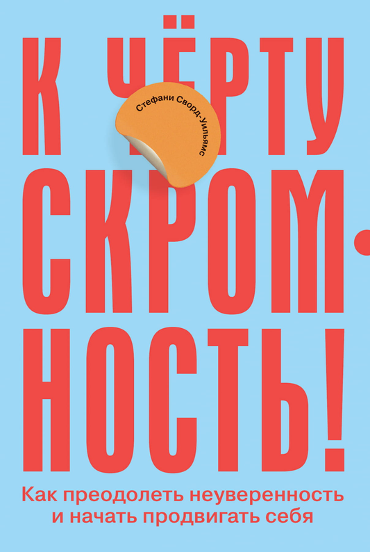 Книга К чёрту скромность! Как преодолеть неуверенность и начать продвигать себя Стефани Сворд-Уильямс - SOVABOOKS