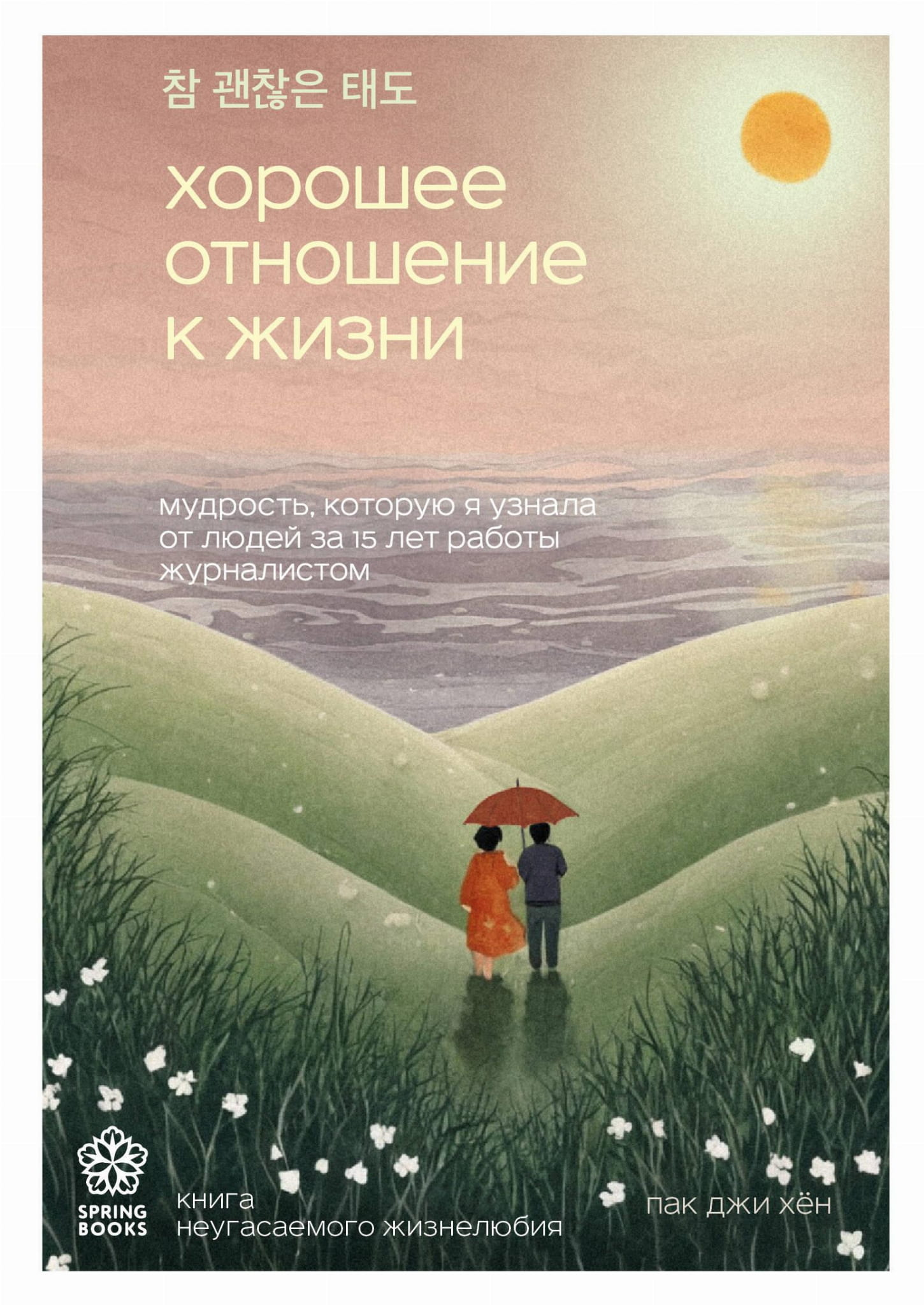 Книга Хорошее отношение к жизни. Мудрость, которую я узнала от людей за 15 лет работы журналистом - Пак Д. | SOVABOOKS