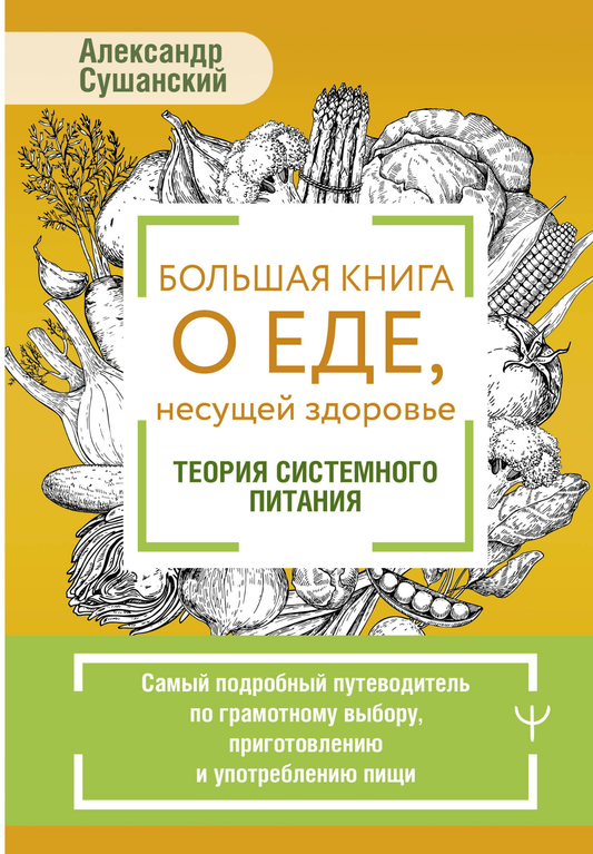 Книга Большая книга о еде, несущей здоровье. Теория системного питания. Самый подробный путеводитель по грамотному выбору, приготовлению и употреблению пищи Сушанский А. - SOVABOOKS