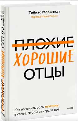 Книга Плохие хорошие отцы. Как изменить роль мужчины в семье, чтобы выиграли все Тобиас Морштедт - SOVABOOKS
